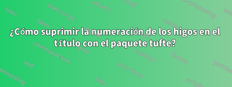 ¿Cómo suprimir la numeración de los higos en el título con el paquete tufte?