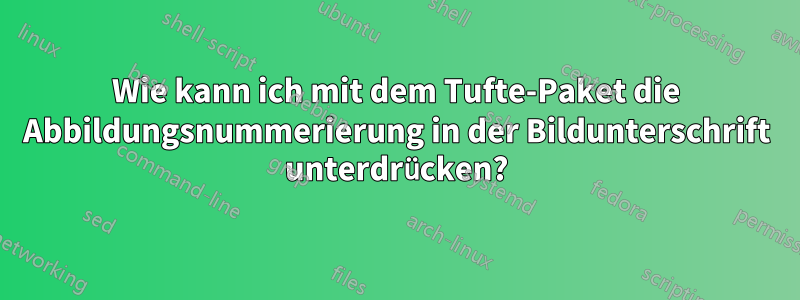 Wie kann ich mit dem Tufte-Paket die Abbildungsnummerierung in der Bildunterschrift unterdrücken?
