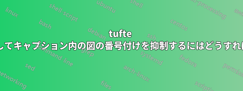 tufte パッケージを使用してキャプション内の図の番号付けを抑制するにはどうすればよいでしょうか?