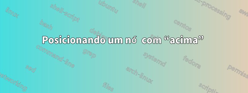 Posicionando um nó com “acima”