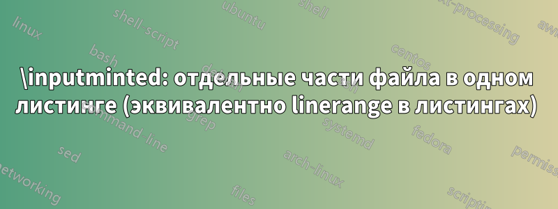 \inputminted: отдельные части файла в одном листинге (эквивалентно linerange в листингах)