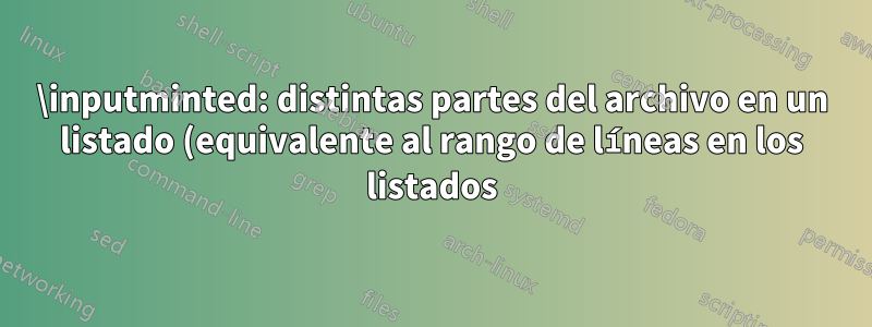 \inputminted: distintas partes del archivo en un listado (equivalente al rango de líneas en los listados)