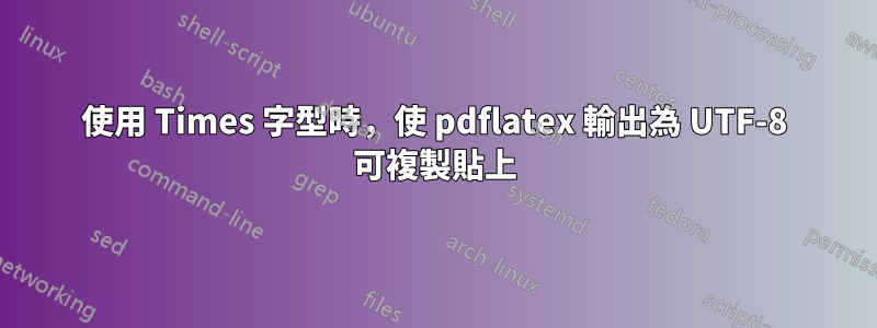 使用 Times 字型時，使 pdflatex 輸出為 UTF-8 可複製貼上