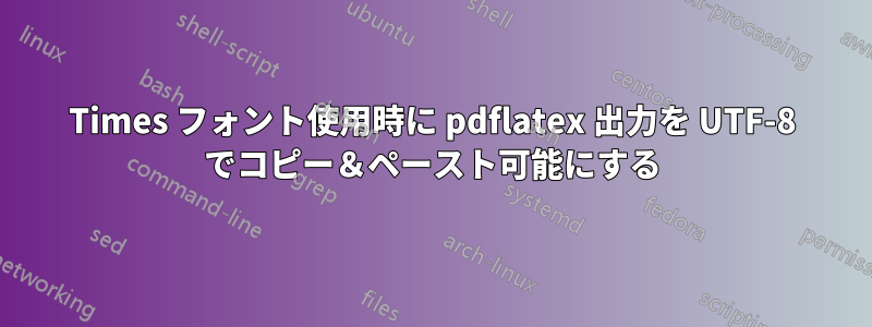 Times フォント使用時に pdflatex 出力を UTF-8 でコピー&ペースト可能にする