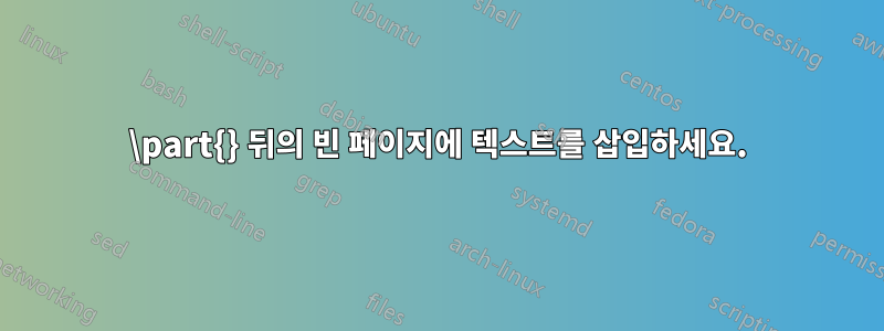 \part{} 뒤의 빈 페이지에 텍스트를 삽입하세요.