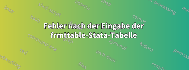 Fehler nach der Eingabe der frmttable-Stata-Tabelle