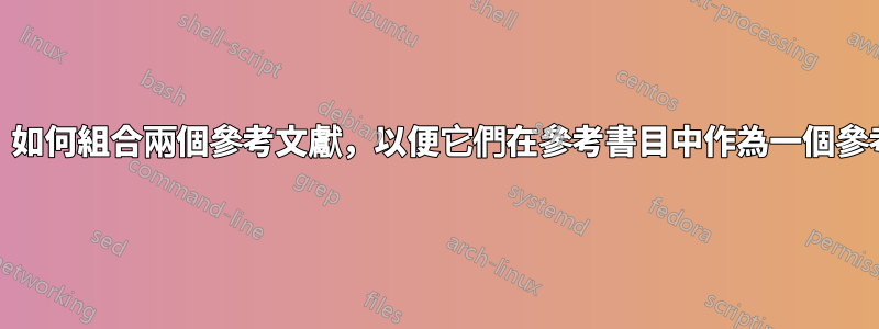 使用bibtex，如何組合兩個參考文獻，以便它們在參考書目中作為一個參考文獻被提及