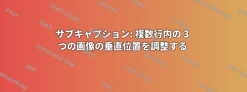 サブキャプション: 複数行内の 3 つの画像の垂直位置を調整する