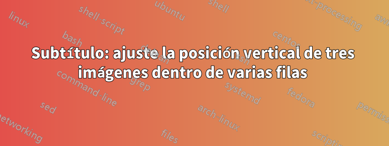 Subtítulo: ajuste la posición vertical de tres imágenes dentro de varias filas