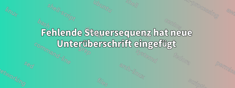 Fehlende Steuersequenz hat neue Unterüberschrift eingefügt