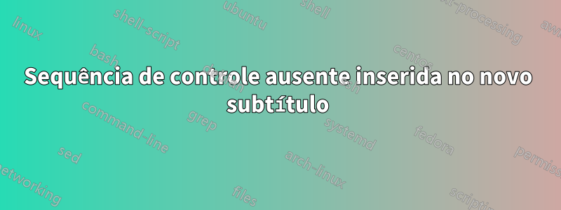 Sequência de controle ausente inserida no novo subtítulo