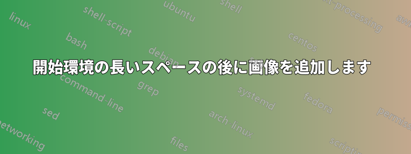 開始環境の長いスペースの後に画像を追加します 