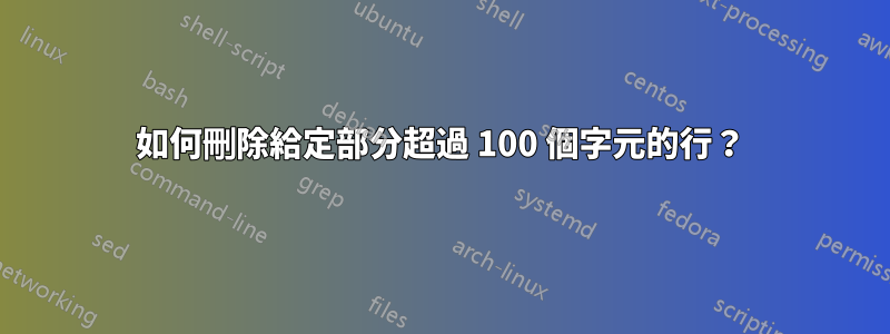 如何刪除給定部分超過 100 個字元的行？