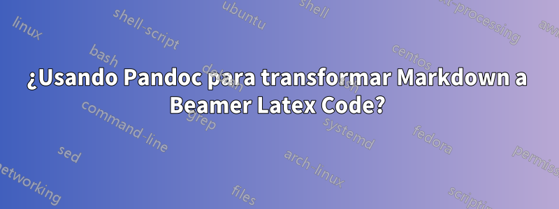 ¿Usando Pandoc para transformar Markdown a Beamer Latex Code?