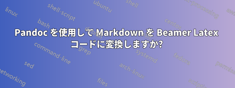 Pandoc を使用して Markdown を Beamer Latex コードに変換しますか?