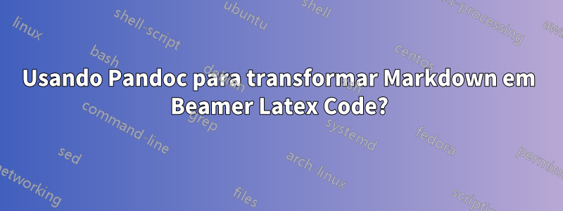 Usando Pandoc para transformar Markdown em Beamer Latex Code?