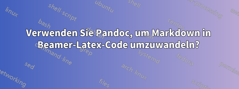 Verwenden Sie Pandoc, um Markdown in Beamer-Latex-Code umzuwandeln?