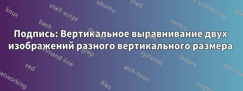 Подпись: Вертикальное выравнивание двух изображений разного вертикального размера