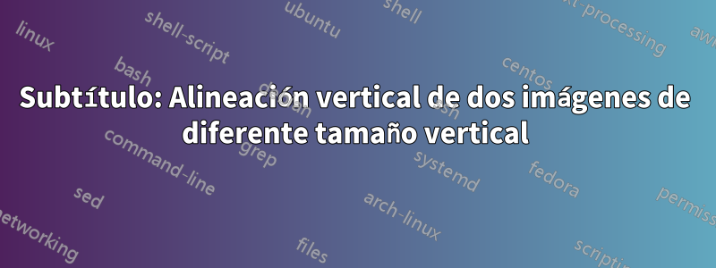 Subtítulo: Alineación vertical de dos imágenes de diferente tamaño vertical