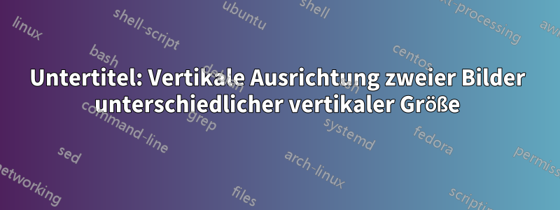 Untertitel: Vertikale Ausrichtung zweier Bilder unterschiedlicher vertikaler Größe