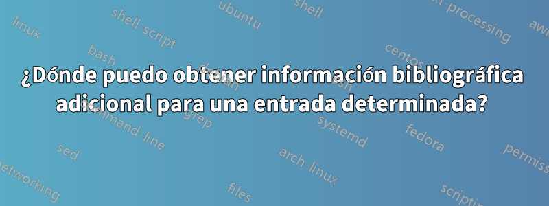 ¿Dónde puedo obtener información bibliográfica adicional para una entrada determinada?