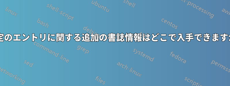 特定のエントリに関する追加の書誌情報はどこで入手できますか?