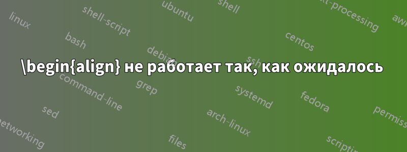 \begin{align} не работает так, как ожидалось