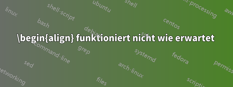 \begin{align} funktioniert nicht wie erwartet