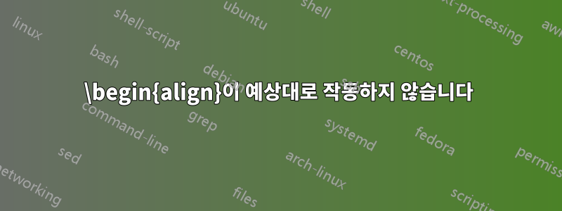 \begin{align}이 예상대로 작동하지 않습니다