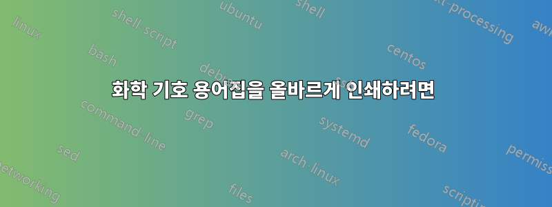화학 기호 용어집을 올바르게 인쇄하려면