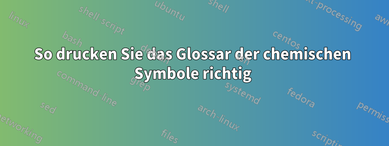 So drucken Sie das Glossar der chemischen Symbole richtig