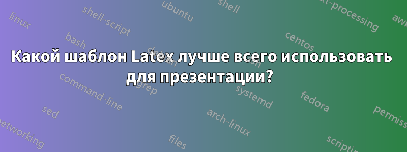 Какой шаблон Latex лучше всего использовать для презентации?