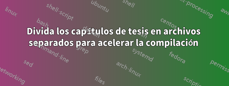 Divida los capítulos de tesis en archivos separados para acelerar la compilación