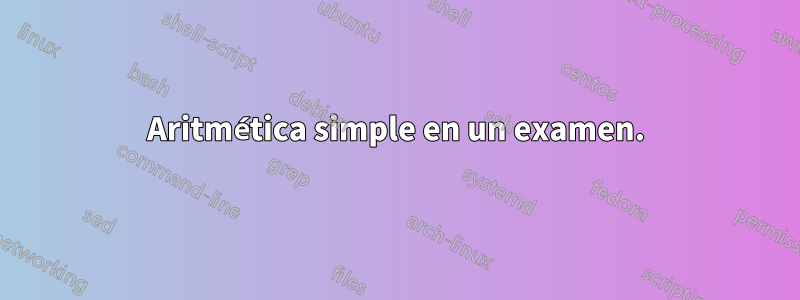 Aritmética simple en un examen.