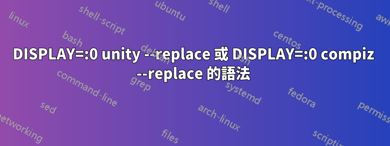 DISPLAY=:0 unity --replace 或 DISPLAY=:0 compiz --replace 的語法