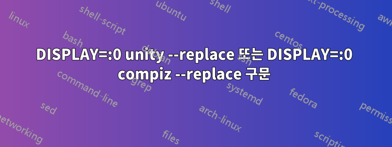 DISPLAY=:0 unity --replace 또는 DISPLAY=:0 compiz --replace 구문