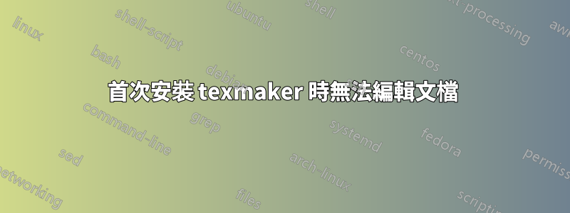 首次安裝 texmaker 時無法編輯文檔