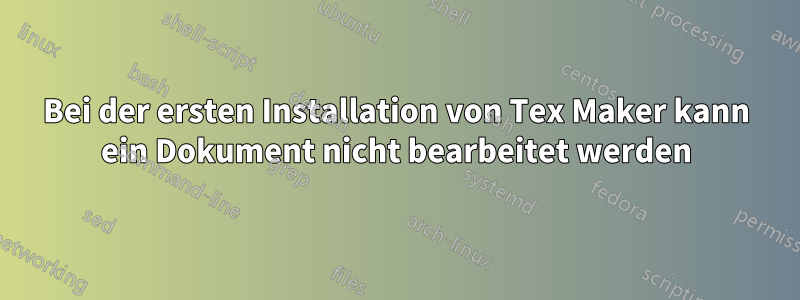 Bei der ersten Installation von Tex Maker kann ein Dokument nicht bearbeitet werden