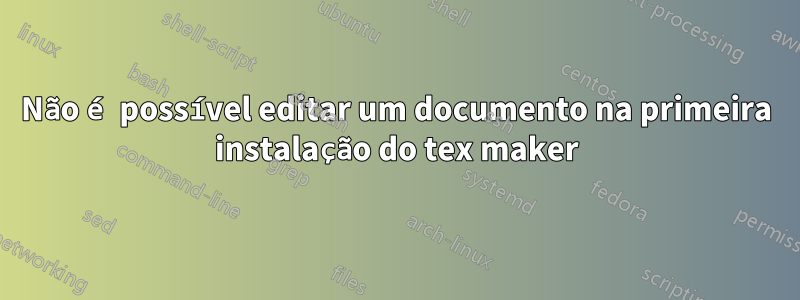 Não é possível editar um documento na primeira instalação do tex maker