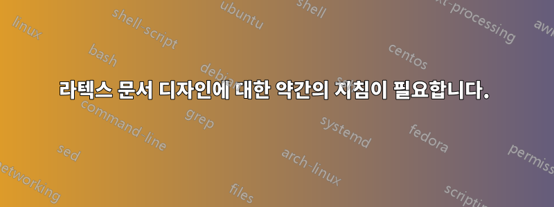라텍스 문서 디자인에 대한 약간의 지침이 필요합니다.