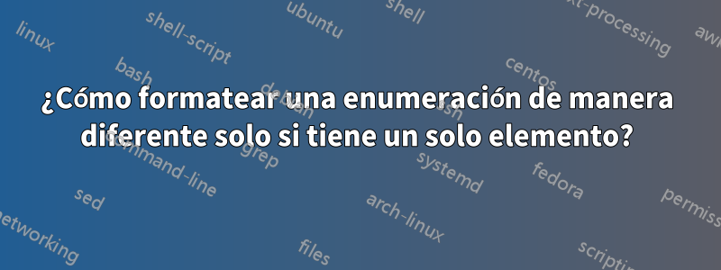 ¿Cómo formatear una enumeración de manera diferente solo si tiene un solo elemento?