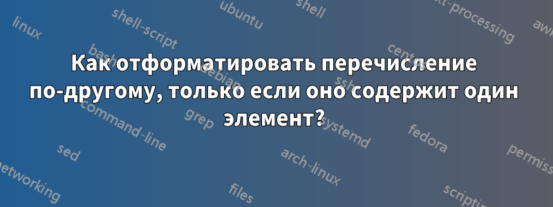Как отформатировать перечисление по-другому, только если оно содержит один элемент?