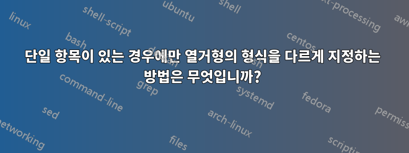단일 항목이 있는 경우에만 열거형의 형식을 다르게 지정하는 방법은 무엇입니까?