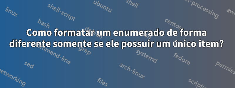 Como formatar um enumerado de forma diferente somente se ele possuir um único item?