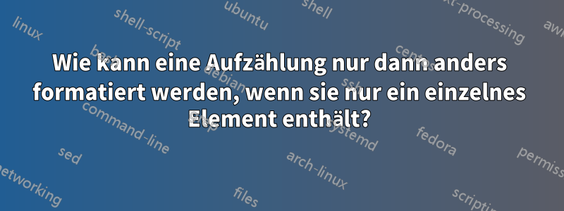 Wie kann eine Aufzählung nur dann anders formatiert werden, wenn sie nur ein einzelnes Element enthält?