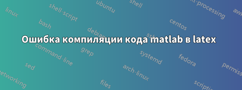 Ошибка компиляции кода matlab в latex 