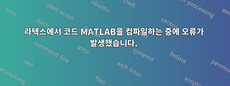 라텍스에서 코드 MATLAB을 컴파일하는 중에 오류가 발생했습니다.