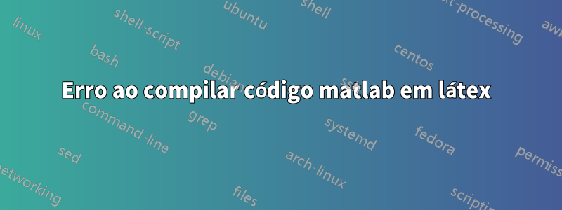 Erro ao compilar código matlab em látex 