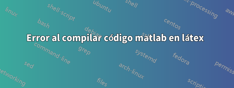 Error al compilar código matlab en látex 