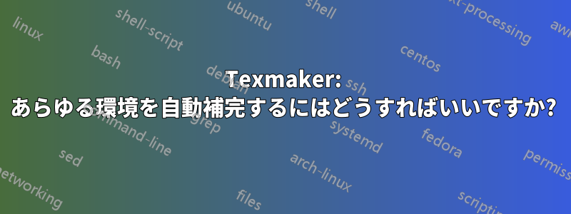 Texmaker: あらゆる環境を自動補完するにはどうすればいいですか?